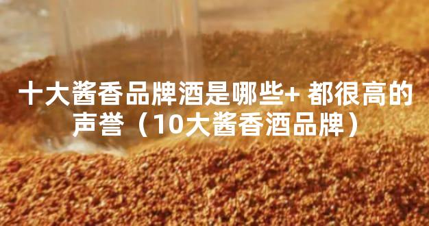 十大酱香品牌酒是哪些+ 都很高的声誉（10大酱香酒品牌）